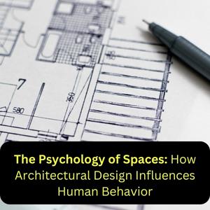 The Psychology of Spaces: How Architectural Design Influences Human Behavior